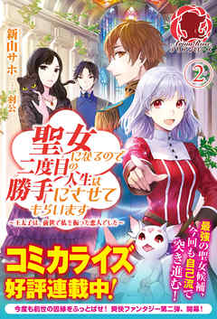 聖女になるので二度目の人生は勝手にさせてもらいます　～王太子は、前世で私を振った恋人でした～ ２