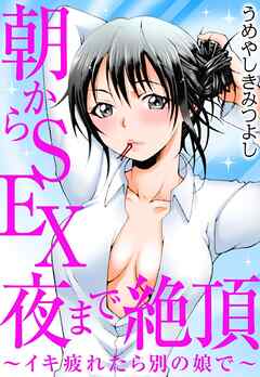朝からSEX 夜まで絶頂～イキ疲れたら別の娘で～
