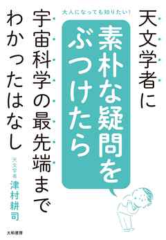 天文学者に素朴な疑問をぶつけたら宇宙科学の最先端までわかったはなし