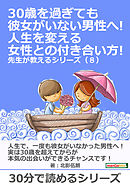 30歳を過ぎても彼女がいない男性へ！人生を変える女性との付き合い方！ 先生が教えるシリーズ（８）30分で読めるシリーズ