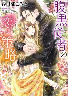 腹黒従者の恋の策略 - 春日部こみと/芦原モカ - TL(ティーンズラブ)小説・無料試し読みなら、電子書籍・コミックストア ブックライブ