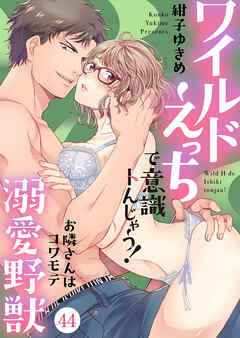 ワイルドえっちで意識トんじゃう！～お隣さんはコワモテ溺愛野獣～44