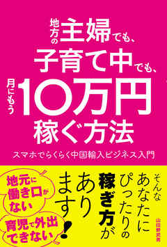 地方の主婦でも、子育て中でも、月にもう10万円稼ぐ方法 スマホでらくらく中国輸入ビジネス入門