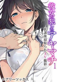 彼女の犯したアヤマチ～放課後寝取られAV撮影～（フルカラー）（1）