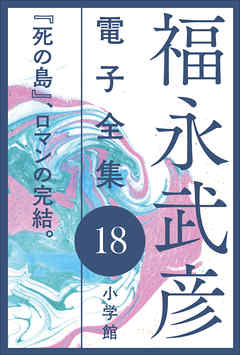 福永武彦 電子全集18　『死の島』、ロマンの完結。