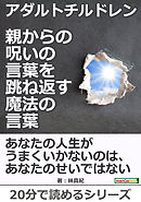 アダルトチルドレン 親からの呪いの言葉を跳ね返す魔法の言葉。20分で読めるシリーズ