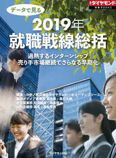 データで見る　2019年就職戦線総括（週刊ダイヤモンド特集BOOKS Vol.381）―――過熱するインターンシップ　売り手市場継続でさらなる早期化