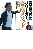 興國高校式Jリーガー育成メソッド ～いまだ全国出場経験のないサッカー部からなぜ毎年Jリーガーが生まれ続けるのか？～