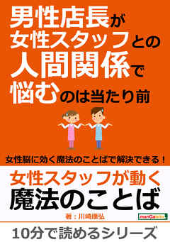 男性店長が女性スタッフとの人間関係で悩むのは当たり前～女性脳に効く魔法のことばで解決できる！～10分で読めるシリーズ