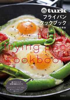 turk フライパンクックブック：毎日のおかずから、もてなし料理まで 鉄フライパンを使いこなす 61レシピ