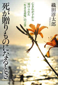 死が贈りものになるとき　亡きわが子から届けられた「生きる意味」の言霊
