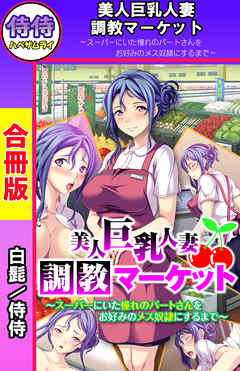 美人巨乳人妻調教マーケット～スーパーにいた憧れのパートさんをお好みのメス奴隷にするまで～【合冊版】