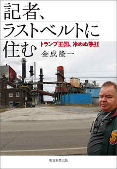 記者、ラストベルトに住む　トランプ王国、冷めぬ熱狂