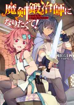 魔剣鍛冶師になりたくて！【電子書籍限定書き下ろしSS付き】 - 岡沢六十四/SAIPACo. - ラノベ・無料試し読みなら、電子書籍・コミックストア ブックライブ