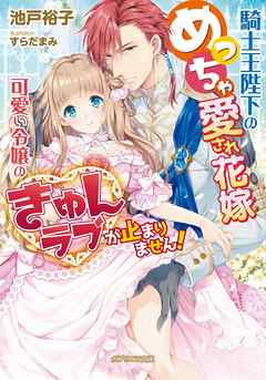 騎士王陛下のめっちゃ愛され花嫁 可愛い令嬢のきゅんラブが止まりません！