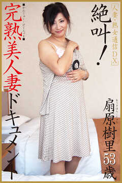 人妻・熟女通信DX　「絶叫！完熟美人妻ドキュメント」　扇原樹里