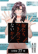 俺たちつき合ってないから 分冊版 77巻
