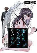 俺たちつき合ってないから 分冊版 122巻