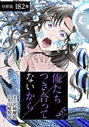 俺たちつき合ってないから 分冊版 182巻