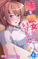 妹を彼女にしてはいけません…！？ 6