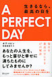 A PERFECT DAY（ア パーフェクトデイ） 生きるなら、最高の日を