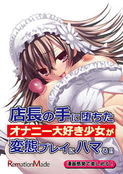 店長の手に堕ちたオナニー大好き少女が変態プレイにハマる！！前編