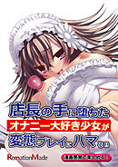 店長の手に堕ちたオナニー大好き少女が変態プレイにハマる！！前編