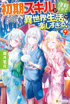 初期スキルが便利すぎて異世界生活が楽しすぎる！９
