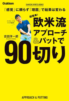 超簡単！ 欧米流アプローチ＆パットで９０切り 「感覚」に頼らず「理屈」で結果は変わる