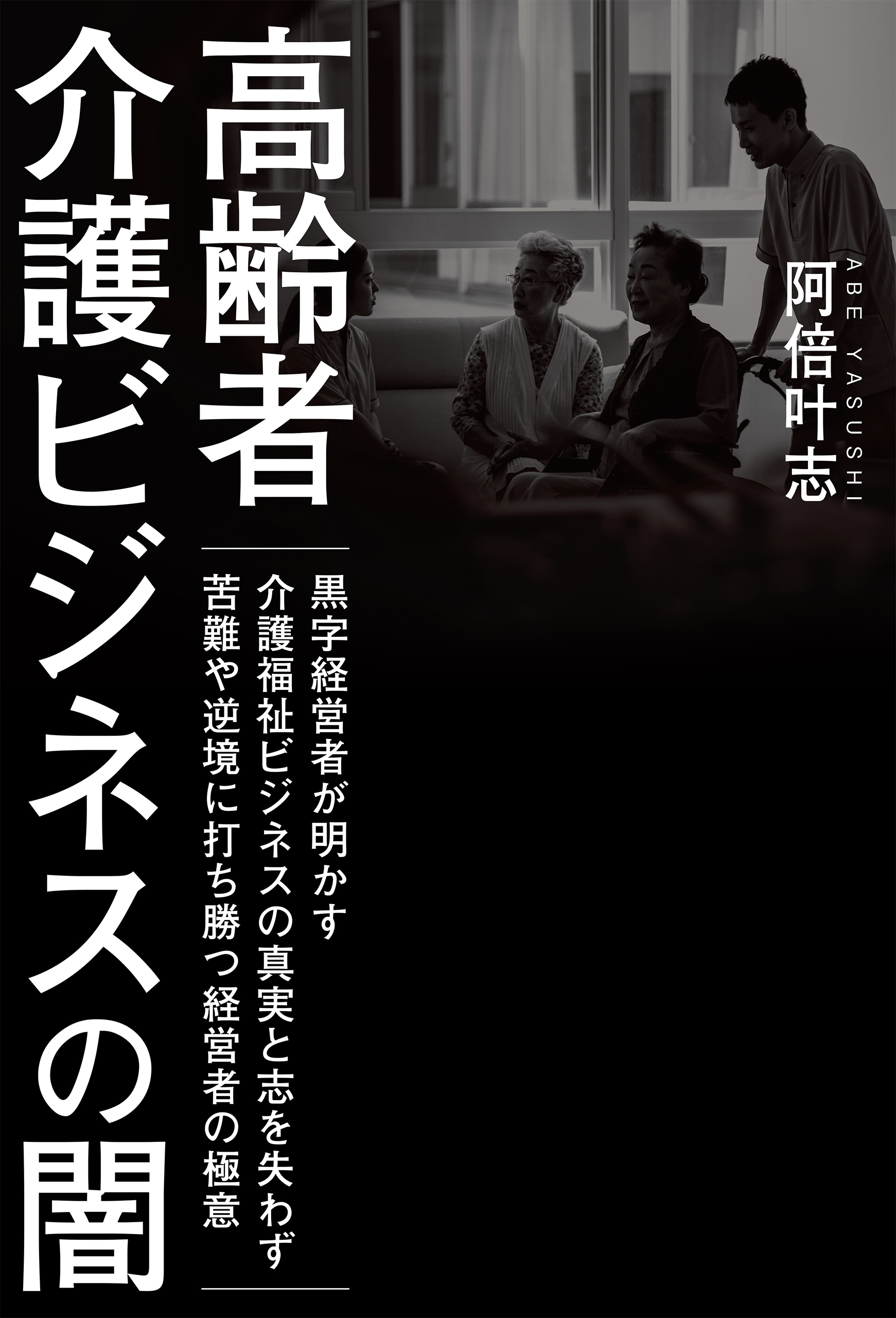 高齢者介護ビジネスの闇 黒字経営者が明かす介護福祉ビジネスの真実と志を失わず苦難や逆境に打ち勝つ経営者の極意 阿倍叶志 漫画 無料試し読みなら 電子書籍ストア ブックライブ