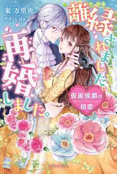 離縁されました。再婚しました。 仮面侯爵の初恋【書下ろし番外編付】 - 東万里央/すずくらはる - TL(ティーンズラブ)小説・無料試し読み ...