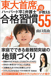 東大首席・ハーバード卒ＮＹ州弁護士と母が教える 合格習慣５５ 家庭でできる最難関突破の地頭づくり