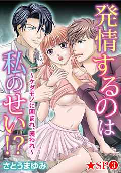 発情するのは私のせい！？～ケダモノに囲まれ、襲われ～★SP 3巻