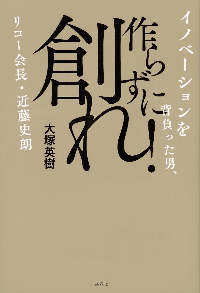 作らずに創れ イノベーションを背負った男 リコー会長 近藤史朗 大塚英樹 漫画 無料試し読みなら 電子書籍ストア ブックライブ