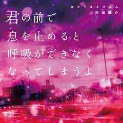 あたりまえポエム　君の前で息を止めると呼吸ができなくなってしまうよ