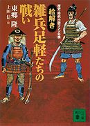 歴史・時代小説ファン必携　【絵解き】雑兵足軽たちの戦い