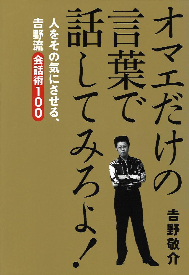 オマエだけの言葉で話してみろよ 人をその気にさせる 吉野流会話術１００ 吉野敬介 漫画 無料試し読みなら 電子書籍ストア ブックライブ