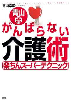 青山流　がんばらない介護術 - 青山幸広 - ビジネス・実用書・無料試し読みなら、電子書籍・コミックストア ブックライブ