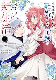 【期間限定　試し読み増量版】もう興味がないと離婚された令嬢の意外と楽しい新生活 1