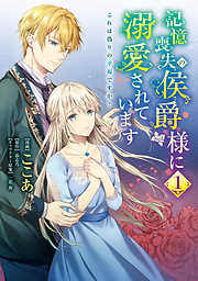 【期間限定無料】記憶喪失の侯爵様に溺愛されています これは偽りの幸福ですか？　１