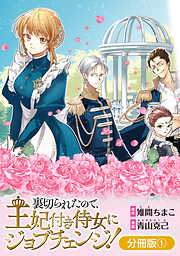 【期間限定無料】裏切られたので、王妃付き侍女にジョブチェンジ！【分冊版】 1巻