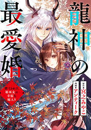 【期間限定無料】龍神の最愛婚 ～捨てられた姫巫女の幸福な嫁入り～