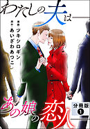 【期間限定無料】わたしの夫は――あの娘の恋人―― 分冊版