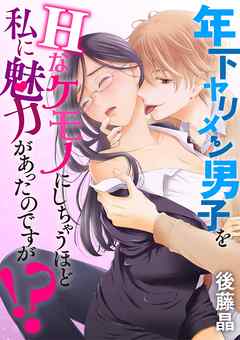 【期間限定無料】年下ヤリメン男子をＨなケモノにしちゃうほど私に魅力があったのですが！？