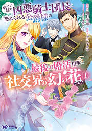 【期間限定無料】厳つい顔で凶悪騎士団長と恐れられる公爵様の最後の婚活相手は社交界の幻の花でした（コミック） ： 1