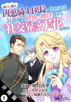 【期間限定無料】厳つい顔で凶悪騎士団長と恐れられる公爵様の最後の婚活相手は社交界の幻の花でした（コミック） 分冊版