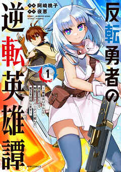 【期間限定　試し読み増量版】反転勇者の逆転英雄譚～「無能はいらん」と追放されたので無能だけでパーティー組んで魔王を討伐します～