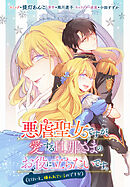 【期間限定無料】悪虐聖女ですが、愛する旦那さまのお役に立ちたいです。（とはいえ、嫌われているのですが）　【連載版】