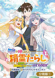 【期間限定無料】無能と呼ばれた『精霊たらし』～実は異能で、精霊界では伝説的ヒーローでした～＠COMIC【分冊版】 1巻