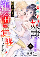 【期間限定無料】【単話】異世界で奴隷になったら国王陛下が絶倫に覚醒しました！